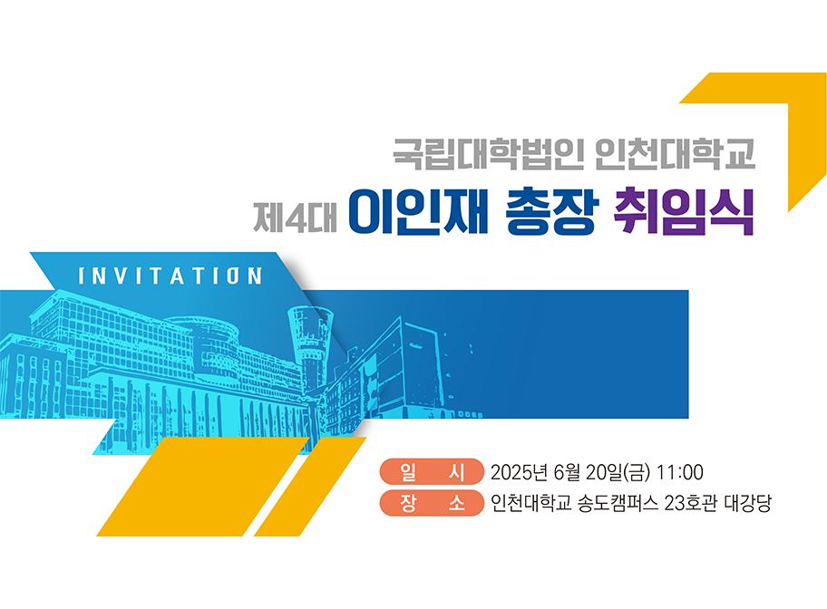 국립대학법인 인천대학교 제4대 이인재 총장 취임식 일시 2025년 6월 20일 (금) 1100 장소 인천대학교 송도캠퍼스 23호관 대강당
