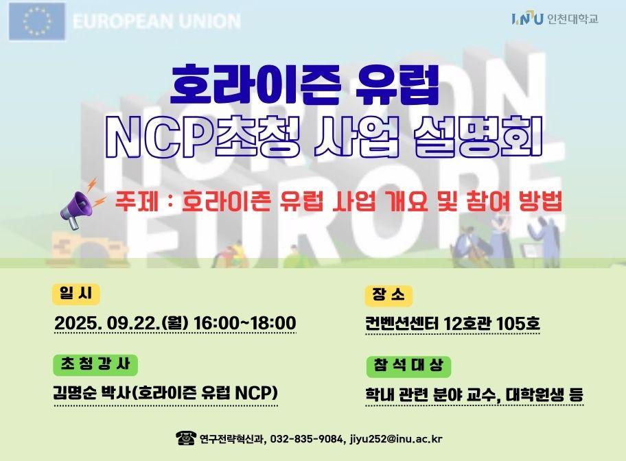 호라이즌 유럽 NCP초청 사업 설명회 주제:호라이즌 유럽 사업 개요 및 참여 방법 일시 2025.09.22.(월) 16:900~18:00 장소 컨벤션센터 12호관 105호 초청강사 김명순 박사(호라이즌 유럽 NCP) 참석대상 학내 관련 분야 교수, 대학원생 등